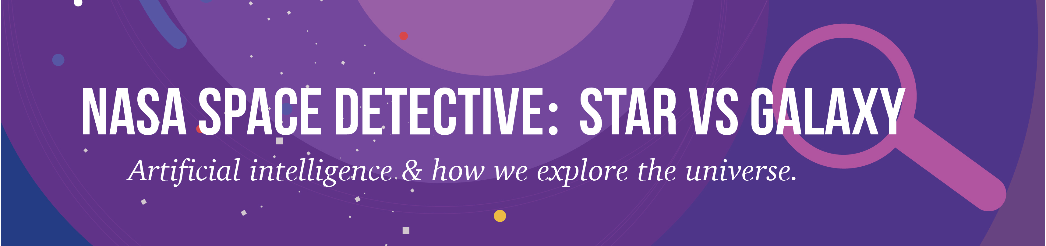 NASA Space Detective: Star vs Galaxy
Artificial intelligence & how we explore the universe.